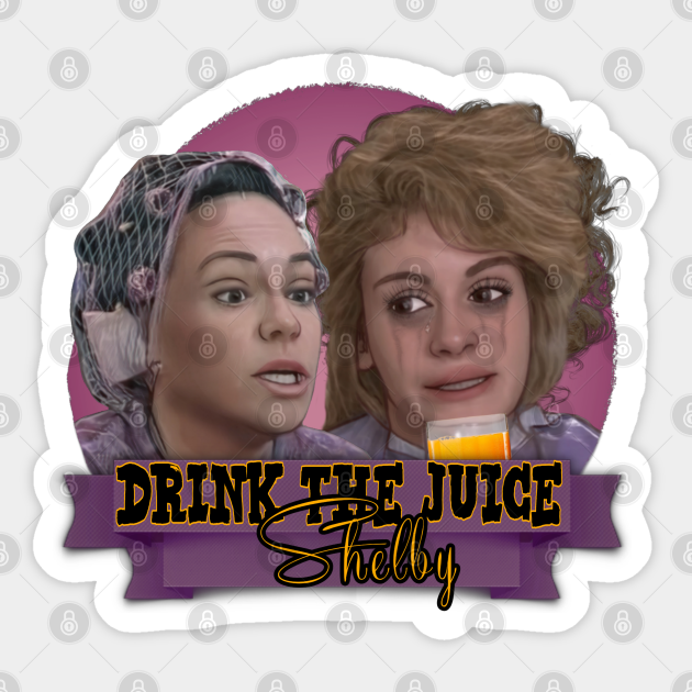 Steel Magnolias Drink The Juice Shelby Steel Magnolias Sticker